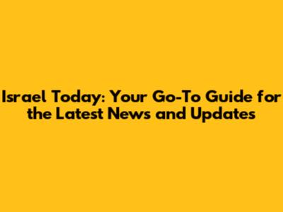 Israel Today: Your Go-To Guide for the Latest News and Updates