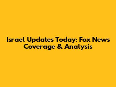 Israel Updates Today: Fox News Coverage & Analysis