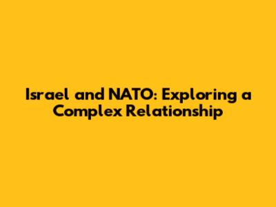 Israel and NATO: Exploring a Complex Relationship