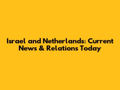 Israel and Netherlands: Current News & Relations Today
