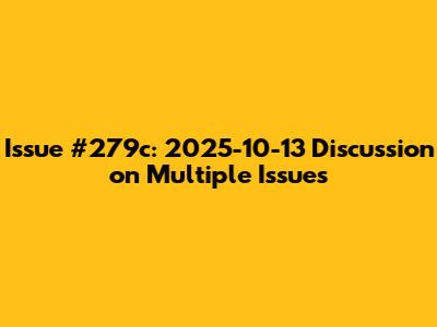 Issue #279c: 2025-10-13 Discussion on Multiple Issues