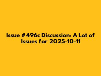 Issue #496c Discussion: A Lot of Issues for 2025-10-11