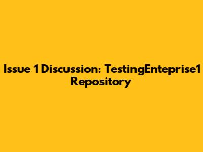 Issue 1 Discussion: TestingEnteprise1 Repository