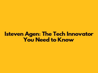 Isteven Agen: The Tech Innovator You Need to Know