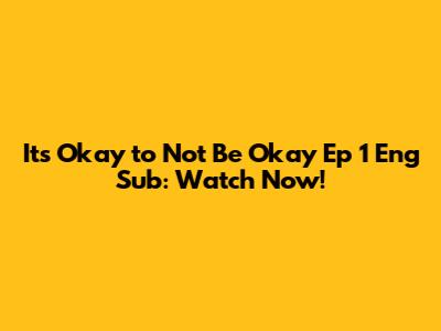 It's Okay to Not Be Okay Ep 1 Eng Sub: Watch Now!