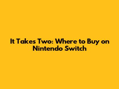 It Takes Two: Where to Buy on Nintendo Switch