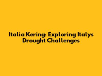 Italia Kering: Exploring Italy's Drought Challenges