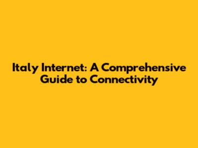 Italy Internet: A Comprehensive Guide to Connectivity