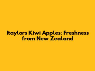 Itaylor's Kiwi Apples: Freshness from New Zealand