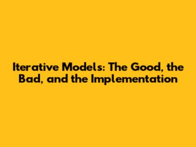 Iterative Models: The Good, the Bad, and the Implementation