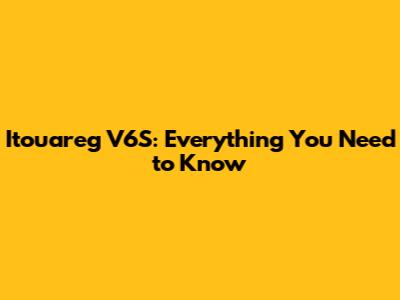 Itouareg V6S: Everything You Need to Know