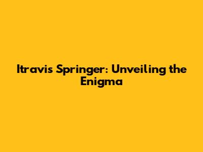 Itravis Springer: Unveiling the Enigma