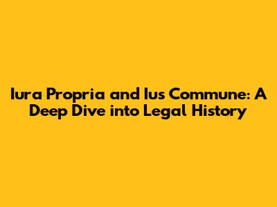 Iura Propria and Ius Commune: A Deep Dive into Legal History