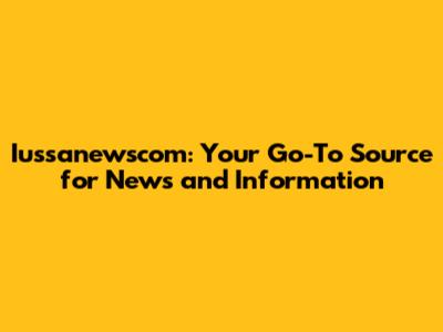 Iussanewscom: Your Go-To Source for News and Information