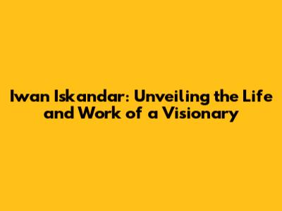 Iwan Iskandar: Unveiling the Life and Work of a Visionary