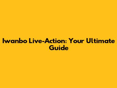 Iwanbo Live-Action: Your Ultimate Guide