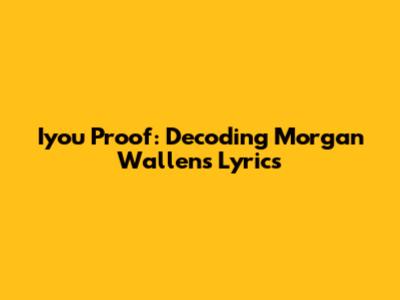 Iyou Proof: Decoding Morgan Wallen's Lyrics