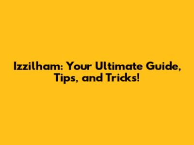 Izzilham: Your Ultimate Guide, Tips, and Tricks!