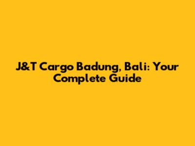 J&T Cargo Badung, Bali: Your Complete Guide