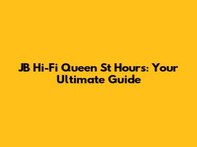 JB Hi-Fi Queen St Hours: Your Ultimate Guide