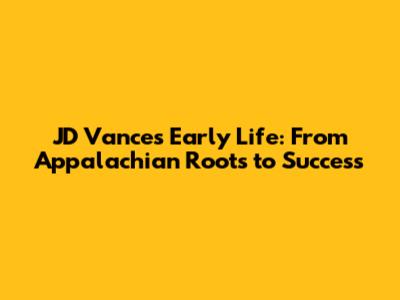 JD Vance's Early Life: From Appalachian Roots to Success