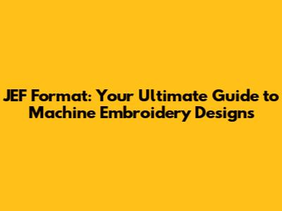 JEF Format: Your Ultimate Guide to Machine Embroidery Designs