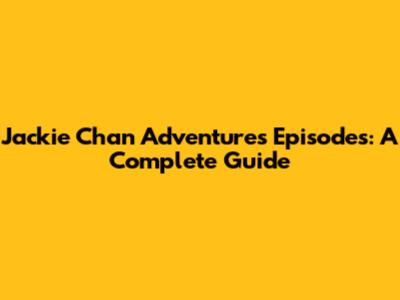 Jackie Chan Adventures Episodes: A Complete Guide