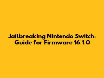 Jailbreaking Nintendo Switch: Guide for Firmware 16.1.0