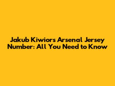 Jakub Kiwior's Arsenal Jersey Number: All You Need to Know