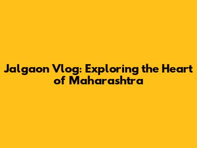 Jalgaon Vlog: Exploring the Heart of Maharashtra