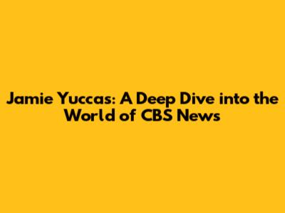 Jamie Yuccas: A Deep Dive into the World of CBS News