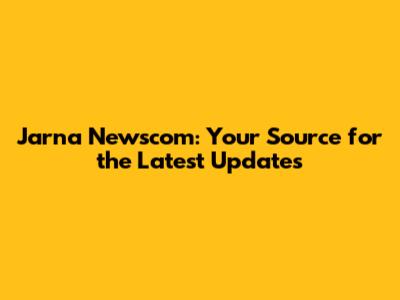 Jarna Newscom: Your Source for the Latest Updates