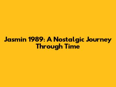 Jasmin 1989: A Nostalgic Journey Through Time