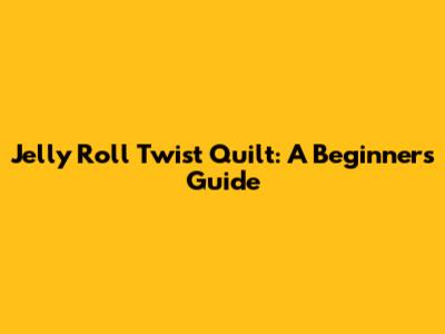 Jelly Roll Twist Quilt: A Beginner's Guide