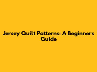 Jersey Quilt Patterns: A Beginner's Guide