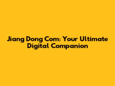 Jiang Dong Com: Your Ultimate Digital Companion