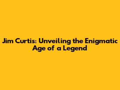 Jim Curtis: Unveiling the Enigmatic Age of a Legend