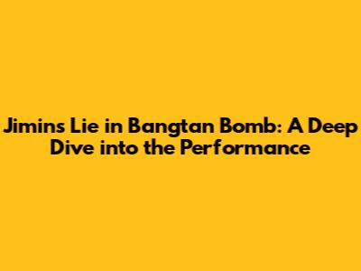 Jimin's 'Lie' in Bangtan Bomb: A Deep Dive into the Performance