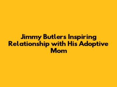 Jimmy Butler's Inspiring Relationship with His Adoptive Mom