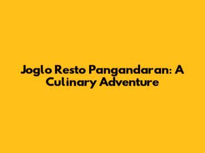 Joglo Resto Pangandaran: A Culinary Adventure