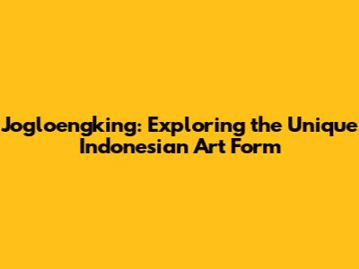 Jogloengking: Exploring the Unique Indonesian Art Form
