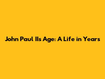 John Paul II's Age: A Life in Years