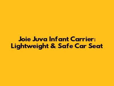 Joie Juva Infant Carrier: Lightweight & Safe Car Seat