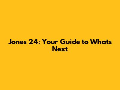 Jones 24: Your Guide to What's Next