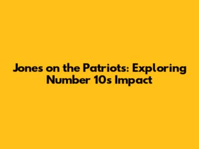 Jones on the Patriots: Exploring Number 10's Impact