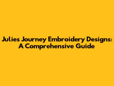 Julie's Journey Embroidery Designs: A Comprehensive Guide