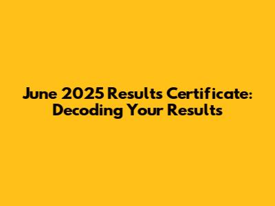 June 2025 Results Certificate: Decoding Your Results