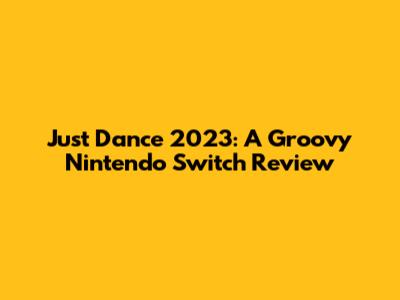 Just Dance 2023: A Groovy Nintendo Switch Review