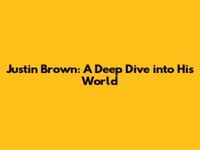 Justin Brown: A Deep Dive into His World
