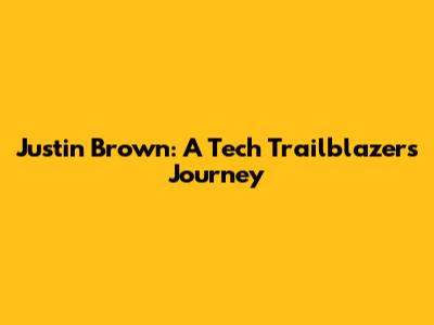 Justin Brown: A Tech Trailblazer's Journey